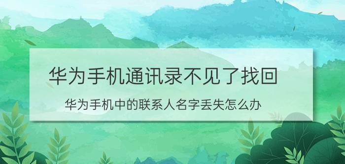 华为手机通讯录不见了找回 华为手机中的联系人名字丢失怎么办？